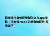 招商银行身份证更新怎么在app操作（招商银行app更新身份证件 程序如下）