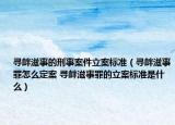 寻衅滋事的刑事案件立案标准（寻衅滋事罪怎么定案 寻衅滋事罪的立案标准是什么）