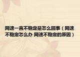 网速一直不稳定是怎么回事（网速不稳定怎么办 网速不稳定的原因）