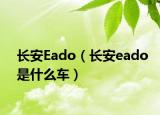 长安Eado（长安eado是什么车）