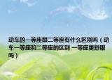 动车的一等座跟二等座有什么区别吗（动车一等座和二等座的区别 一等座更舒服吗）