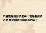 产品售后服务承诺书（售后服务承诺书 售后服务包括哪些内容）
