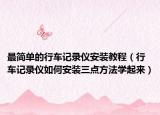 最简单的行车记录仪安装教程（行车记录仪如何安装三点方法学起来）