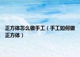 正方体怎么做手工（手工如何做正方体）