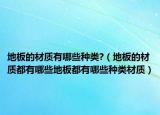 地板的材质有哪些种类?（地板的材质都有哪些地板都有哪些种类材质）