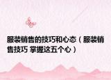 服装销售的技巧和心态（服装销售技巧 掌握这五个心）