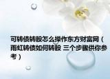 可转债转股怎么操作东方财富网（雨虹转债如何转股 三个步骤供你参考）