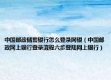 中国邮政储蓄银行怎么登录网银（中国邮政网上银行登录流程六步登陆网上银行）