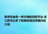和京东金条一样方便的贷款平台 这三款可以多了解具体情况详细内容介绍