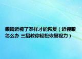 眼睛近视了怎样才能恢复（近视眼怎么办 三招教你轻松恢复视力）