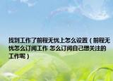 找到工作了前程无忧上怎么设置（前程无忧怎么订阅工作 怎么订阅自己想关注的工作呢）
