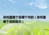 徐州是哪个省哪个市的（徐州是哪个省的地方）