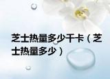 芝士热量多少千卡（芝士热量多少）