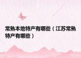 常熟本地特产有哪些（江苏常熟特产有哪些）