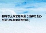 脚痒怎么办常用办法（脚痒怎么办  经验分享希望能帮到您）