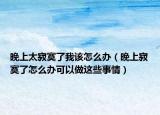晚上太寂寞了我该怎么办（晚上寂寞了怎么办可以做这些事情）