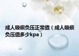 成人吸痰负压正常值（成人吸痰负压值多少kpa）