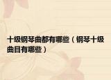 十级钢琴曲都有哪些（钢琴十级曲目有哪些）
