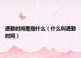 通勤时间是指什么（什么叫通勤时间）