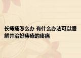 长痔疮怎么办 有什么办法可以缓解并治好痔疮的疼痛
