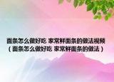 面条怎么做好吃 家常鲜面条的做法视频（面条怎么做好吃 家常鲜面条的做法）