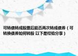 可转债转成股票后能否再次转成债券（可转换债券如何转股 以下是经验分享）