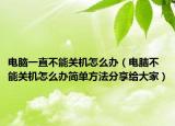 电脑一直不能关机怎么办（电脑不能关机怎么办简单方法分享给大家）