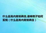 什么是高内聚低耦合,请举例子如何实现（什么是高内聚低耦合）