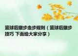 篮球后撤步走步规则（篮球后撤步技巧 下面给大家分享）