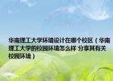 华南理工大学环境设计在哪个校区（华南理工大学的校园环境怎么样 分享其有关校园环境）
