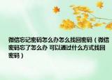 微信忘记密码怎么办怎么找回密码（微信密码忘了怎么办 可以通过什么方式找回密码）