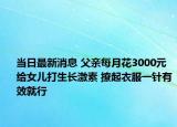 当日最新消息 父亲每月花3000元给女儿打生长激素 撩起衣服一针有效就行