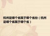杭州是哪个省属于哪个省份（杭州是哪个省属于哪个省）