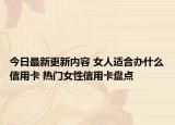今日最新更新内容 女人适合办什么信用卡 热门女性信用卡盘点