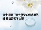 瑞士机票（瑞士留学如何选择航班 建议咨询学生票）