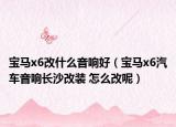 宝马x6改什么音响好（宝马x6汽车音响长沙改装 怎么改呢）