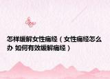 怎样缓解女性痛经（女性痛经怎么办 如何有效缓解痛经）