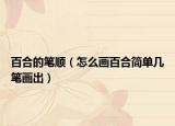 百合的笔顺（怎么画百合简单几笔画出）