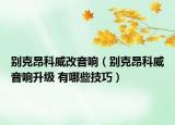 别克昂科威改音响（别克昂科威音响升级 有哪些技巧）