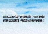 win10怎么开启媒体流（win10如何开启流媒体 开启的步骤有哪些）