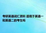 考研英语词汇资料 适用于英语一和英语二的考生吗