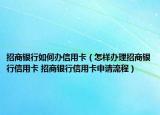 招商银行如何办信用卡（怎样办理招商银行信用卡 招商银行信用卡申请流程）