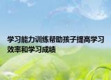 学习能力训练帮助孩子提高学习效率和学习成绩