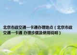 北京市政交通一卡通办理地点（北京市政交通一卡通 办理步骤及使用说明）