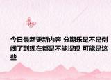 今日最新更新内容 分期乐是不是倒闭了到现在都是不能提现 可能是这些