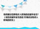 有何建议给即将步入职场的应届毕业生?（说给应届毕业生的话 珍惜还没有进入职场的时光）