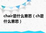 chair是什么意思（ch是什么意思）
