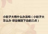 小肚子大有什么办法吗（小肚子大怎么办 尽量做到下边的三点）