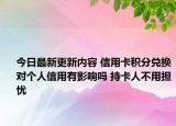 今日最新更新内容 信用卡积分兑换对个人信用有影响吗 持卡人不用担忧