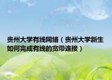 贵州大学有线网络（贵州大学新生如何完成有线的宽带连接）